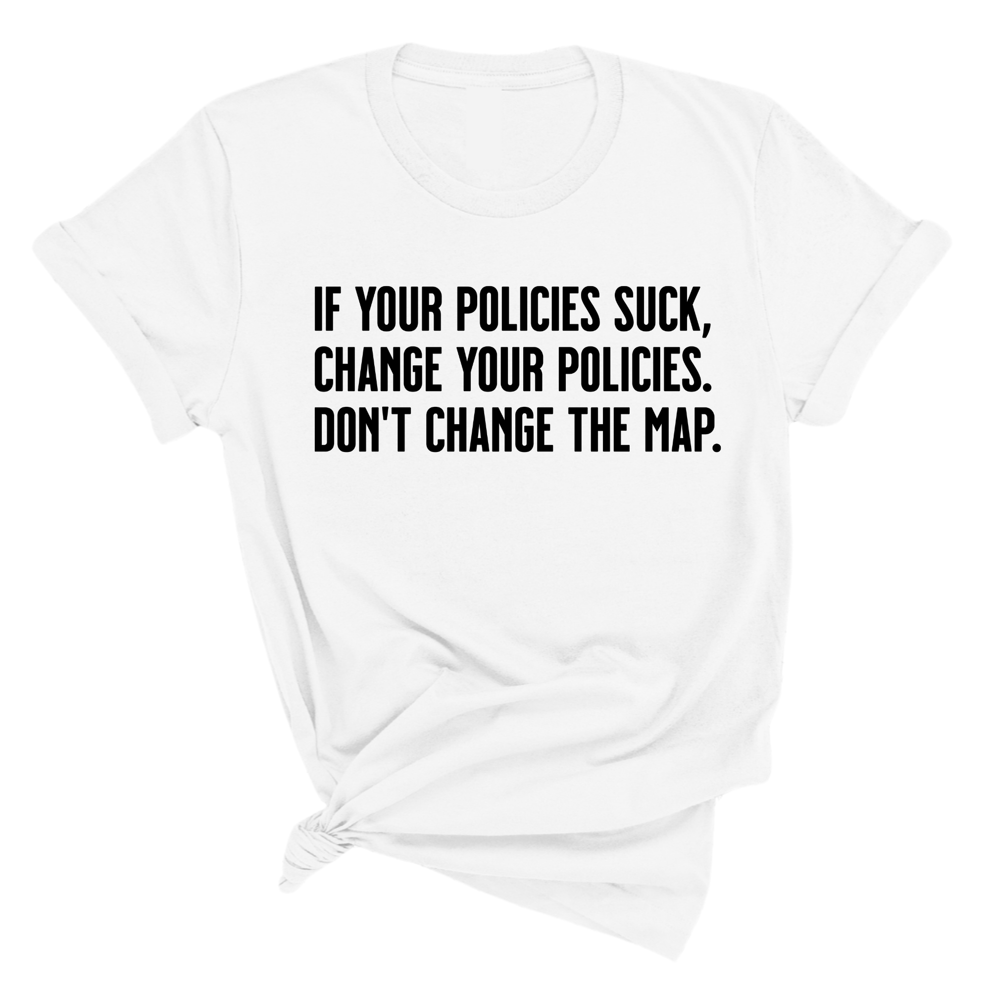 If your policies suck, change your policies. Don’t change the map Unisex Tee-T-Shirt-The Original God Ain't Petty But I Am