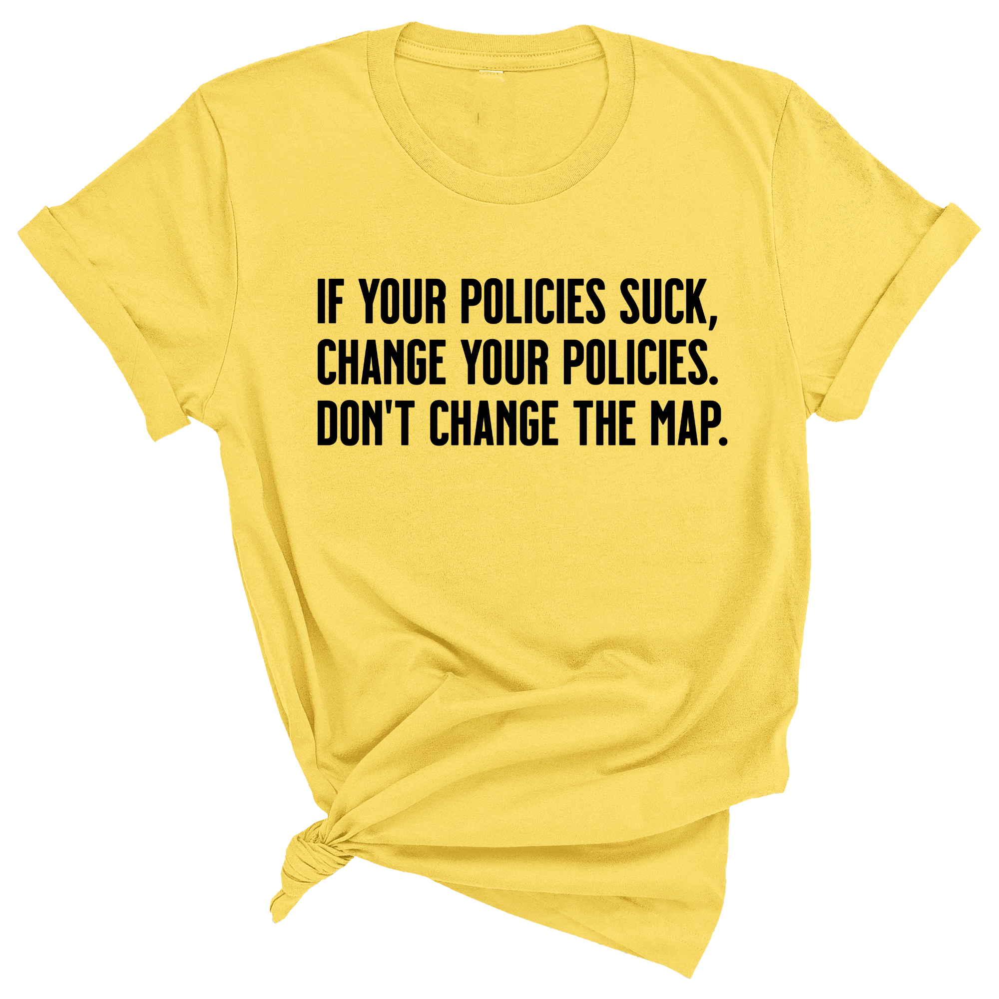 If your policies suck, change your policies. Don’t change the map Unisex Tee-T-Shirt-The Original God Ain't Petty But I Am