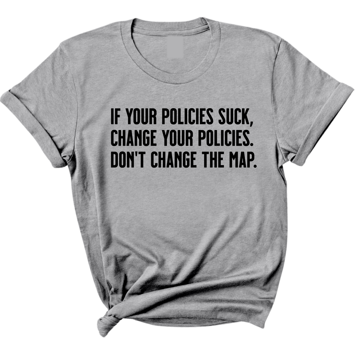 If your policies suck, change your policies. Don’t change the map Unisex Tee-T-Shirt-The Original God Ain't Petty But I Am