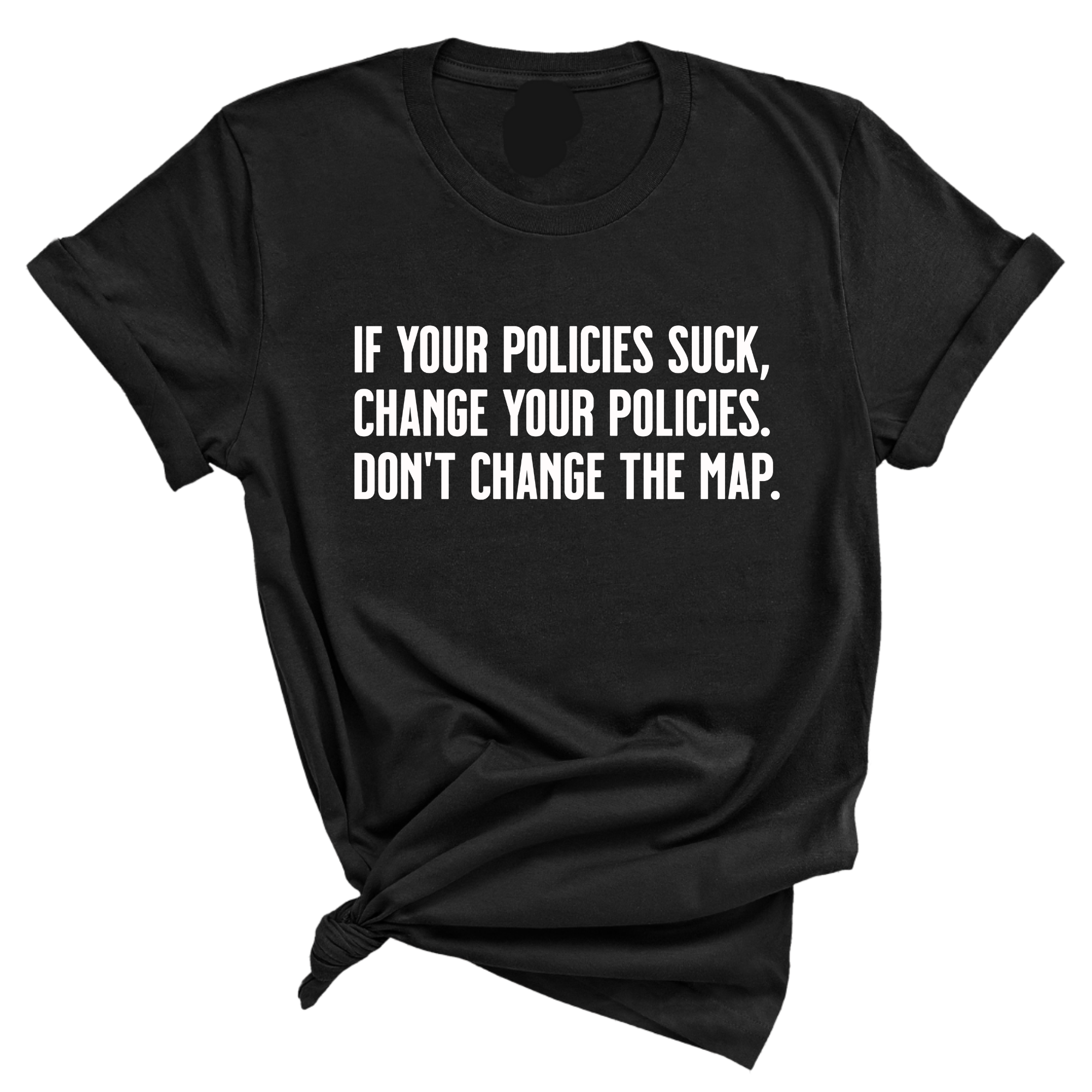 If your policies suck, change your policies. Don’t change the map Unisex Tee-T-Shirt-The Original God Ain't Petty But I Am