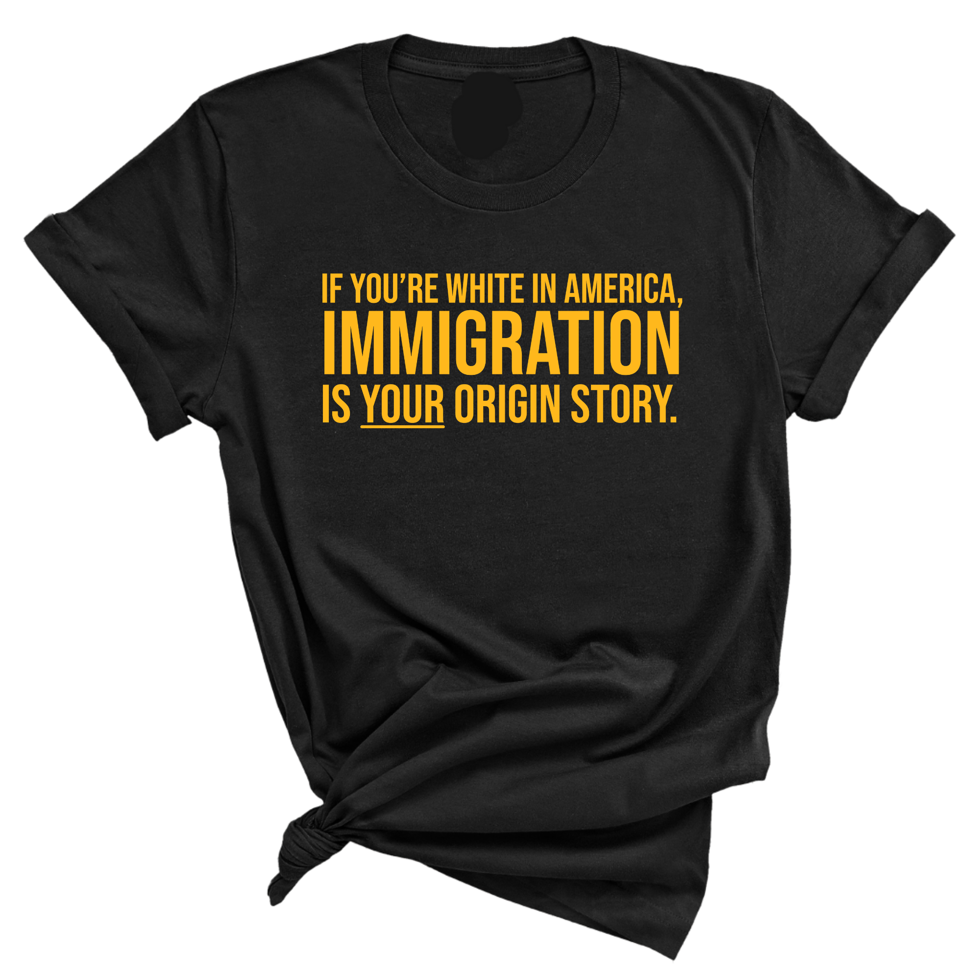 If you’re white in America, immigration is your origin story Unisex Tee (GOLD COLLECTION)-T-Shirt-The Original God Ain't Petty But I Am