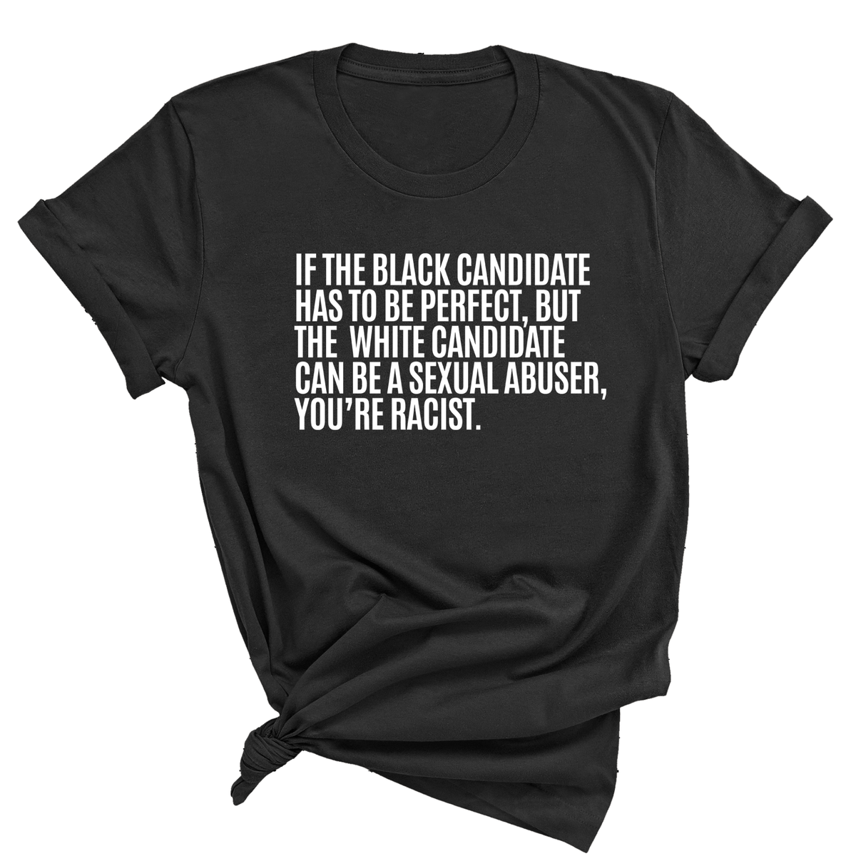 If the Black Candidate Has to Be Perfect, but the White Candidate Can Be a Sexual Abuser, You’re Racist Unisex Tee