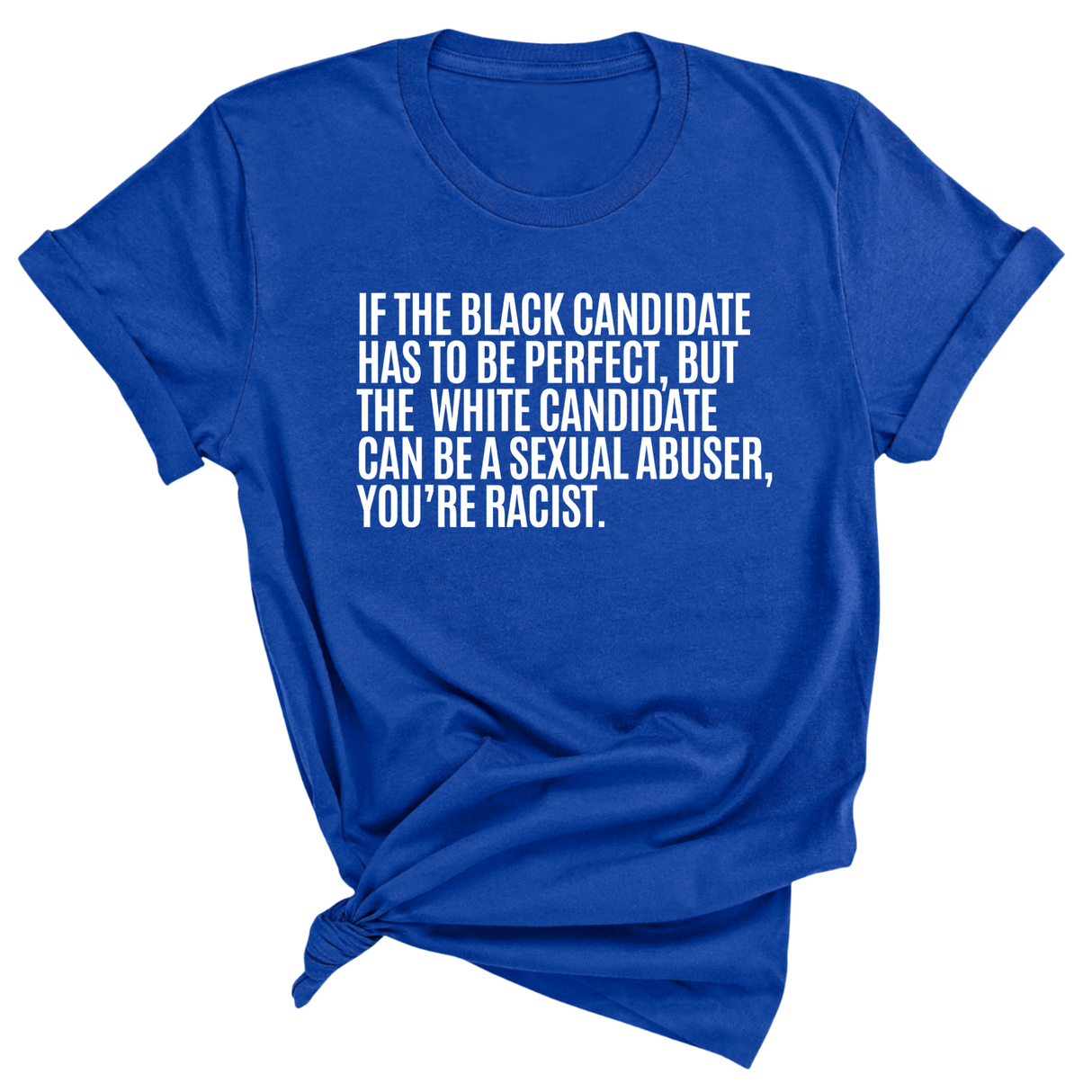 If the Black Candidate Has to Be Perfect, but the White Candidate Can Be a Sexual Abuser, You’re Racist Unisex Tee