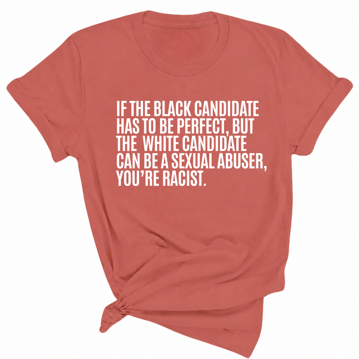 If the Black Candidate Has to Be Perfect, but the White Candidate Can Be a Sexual Abuser, You’re Racist Unisex Tee