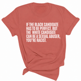 If the Black Candidate Has to Be Perfect, but the White Candidate Can Be a Sexual Abuser, You’re Racist Unisex Tee