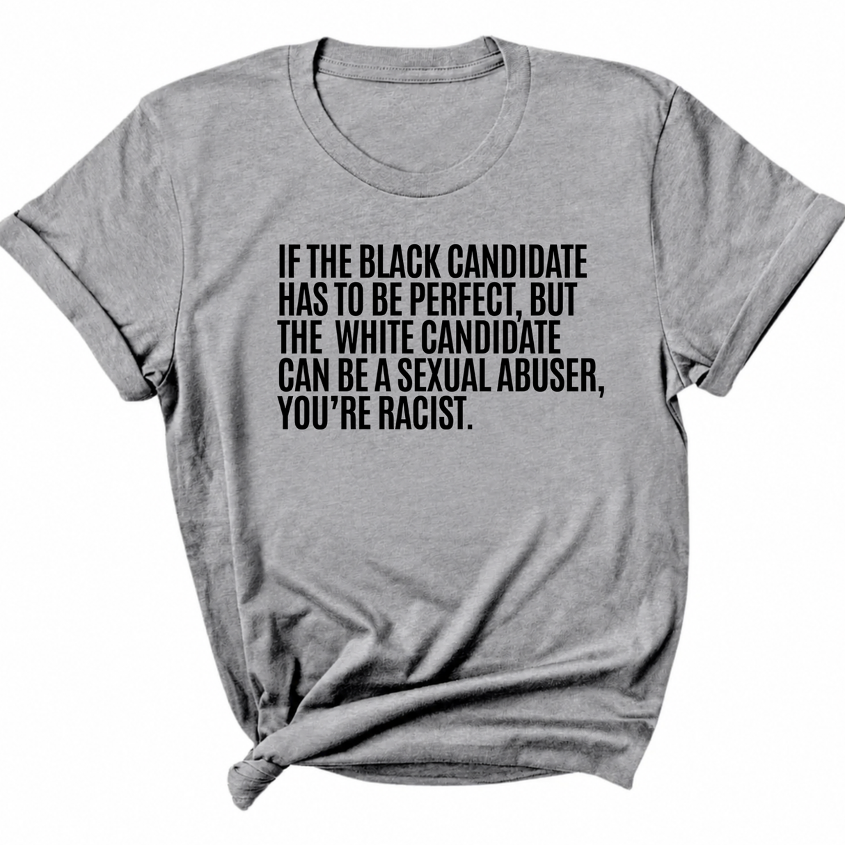 If the Black Candidate Has to Be Perfect, but the White Candidate Can Be a Sexual Abuser, You’re Racist Unisex Tee