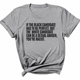 If the Black Candidate Has to Be Perfect, but the White Candidate Can Be a Sexual Abuser, You’re Racist Unisex Tee