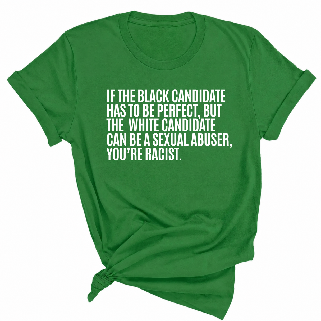 If the Black Candidate Has to Be Perfect, but the White Candidate Can Be a Sexual Abuser, You’re Racist Unisex Tee