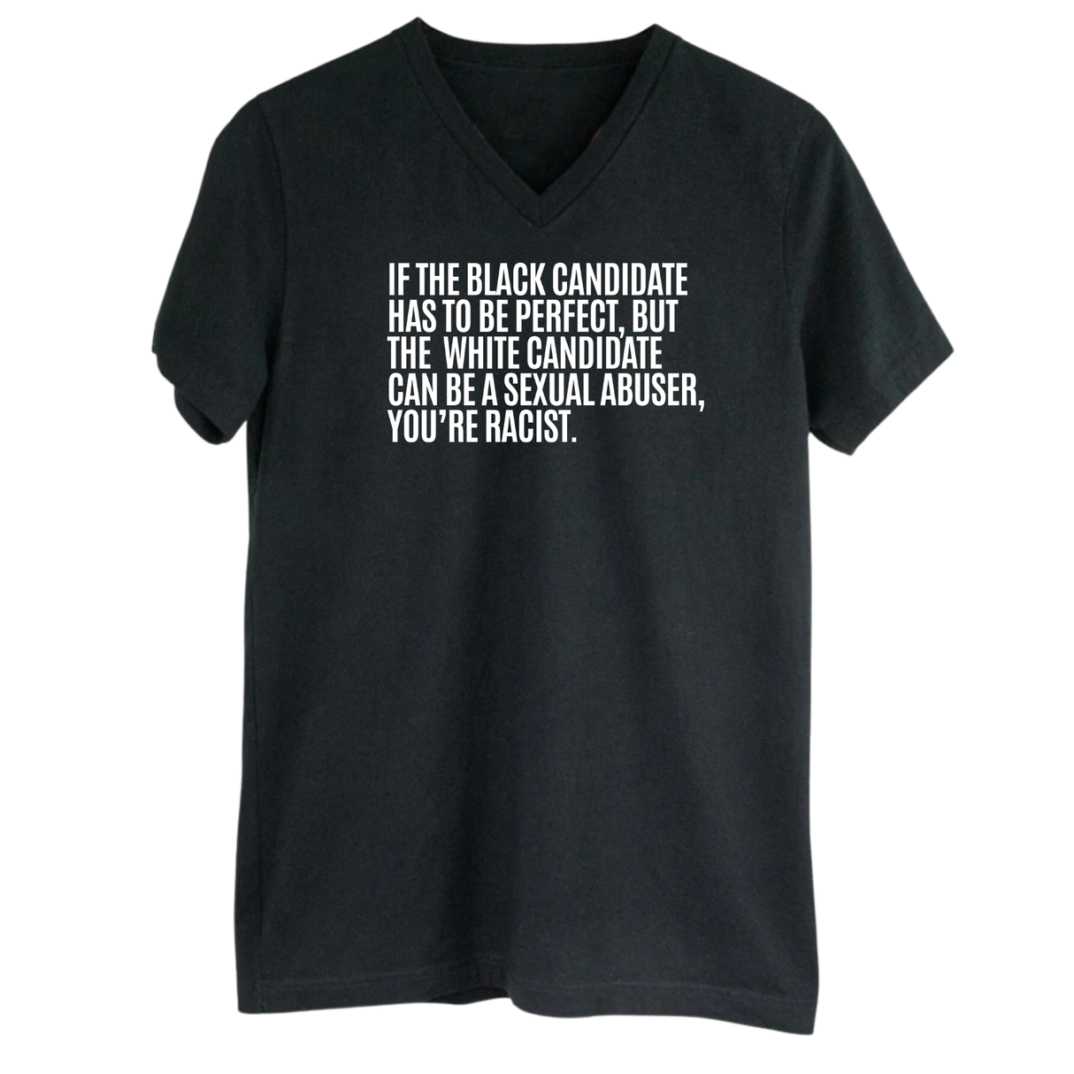If the Black Candidate Has to Be Perfect, but the White Candidate Can Be a Sexual Abuser, You’re Racist *BLACK V-NECK* Unisex Tee