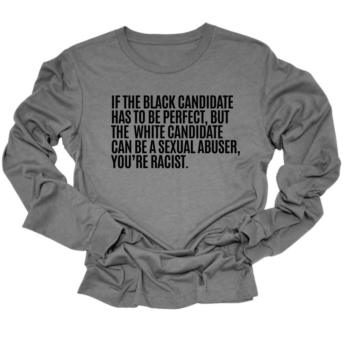 If the Black Candidate Has to Be Perfect, but the White Candidate Can Be a Sexual Abuser, You’re Racist Unisex Long Sleeved Tee