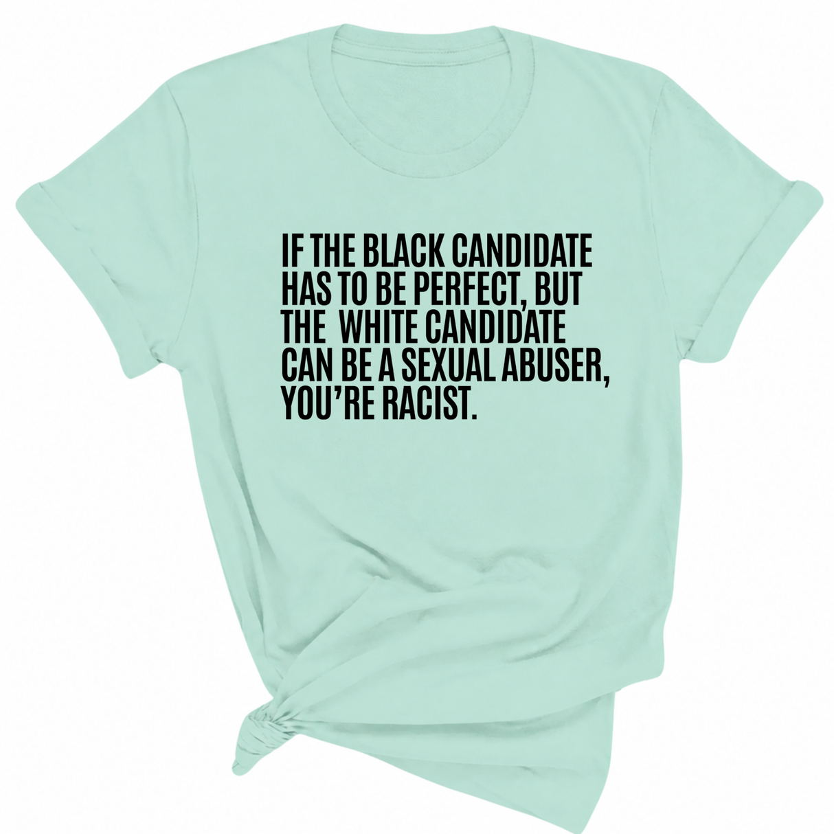 If the Black Candidate Has to Be Perfect, but the White Candidate Can Be a Sexual Abuser, You’re Racist Unisex Tee