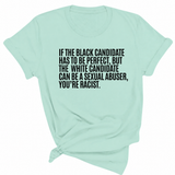 If the Black Candidate Has to Be Perfect, but the White Candidate Can Be a Sexual Abuser, You’re Racist Unisex Tee