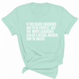 If the Black Candidate Has to Be Perfect, but the White Candidate Can Be a Sexual Abuser, You’re Racist Unisex Tee