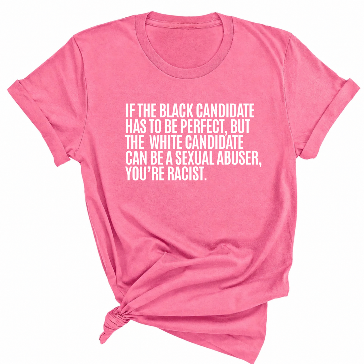 If the Black Candidate Has to Be Perfect, but the White Candidate Can Be a Sexual Abuser, You’re Racist Unisex Tee