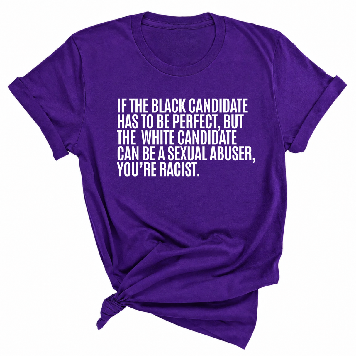 If the Black Candidate Has to Be Perfect, but the White Candidate Can Be a Sexual Abuser, You’re Racist Unisex Tee