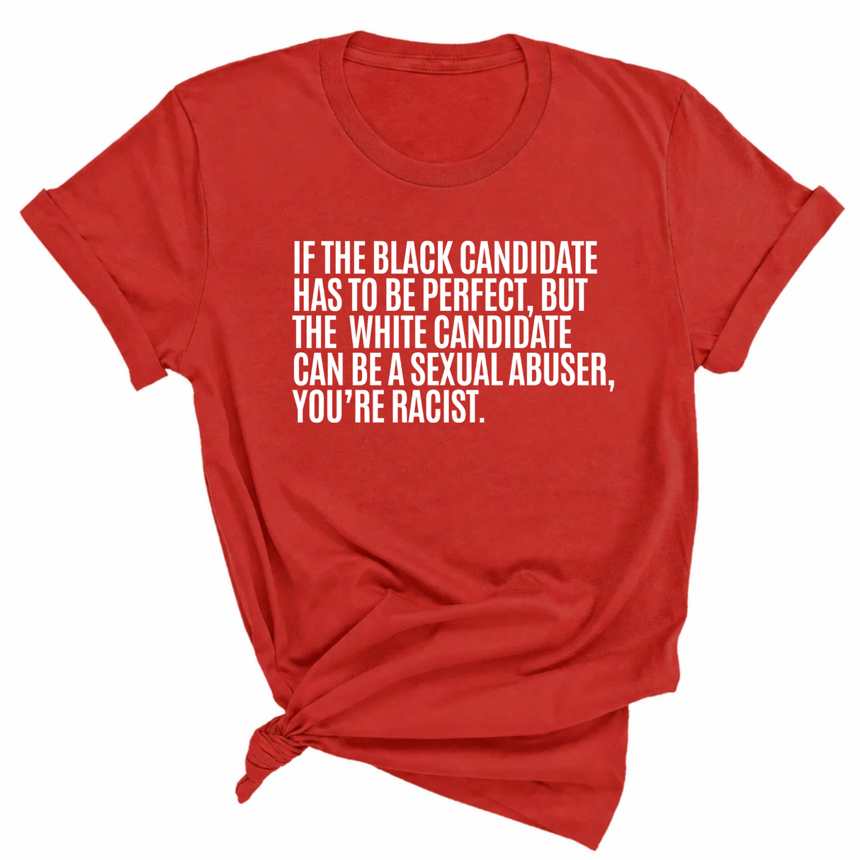If the Black Candidate Has to Be Perfect, but the White Candidate Can Be a Sexual Abuser, You’re Racist Unisex Tee