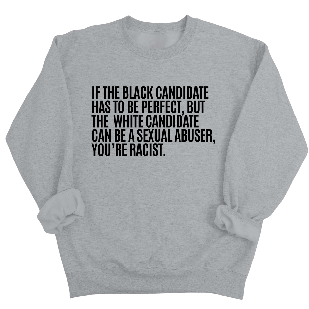 If the Black Candidate Has to Be Perfect, but the White Candidate Can Be a Sexual Abuser, You’re Racist Unisex Sweatshirt