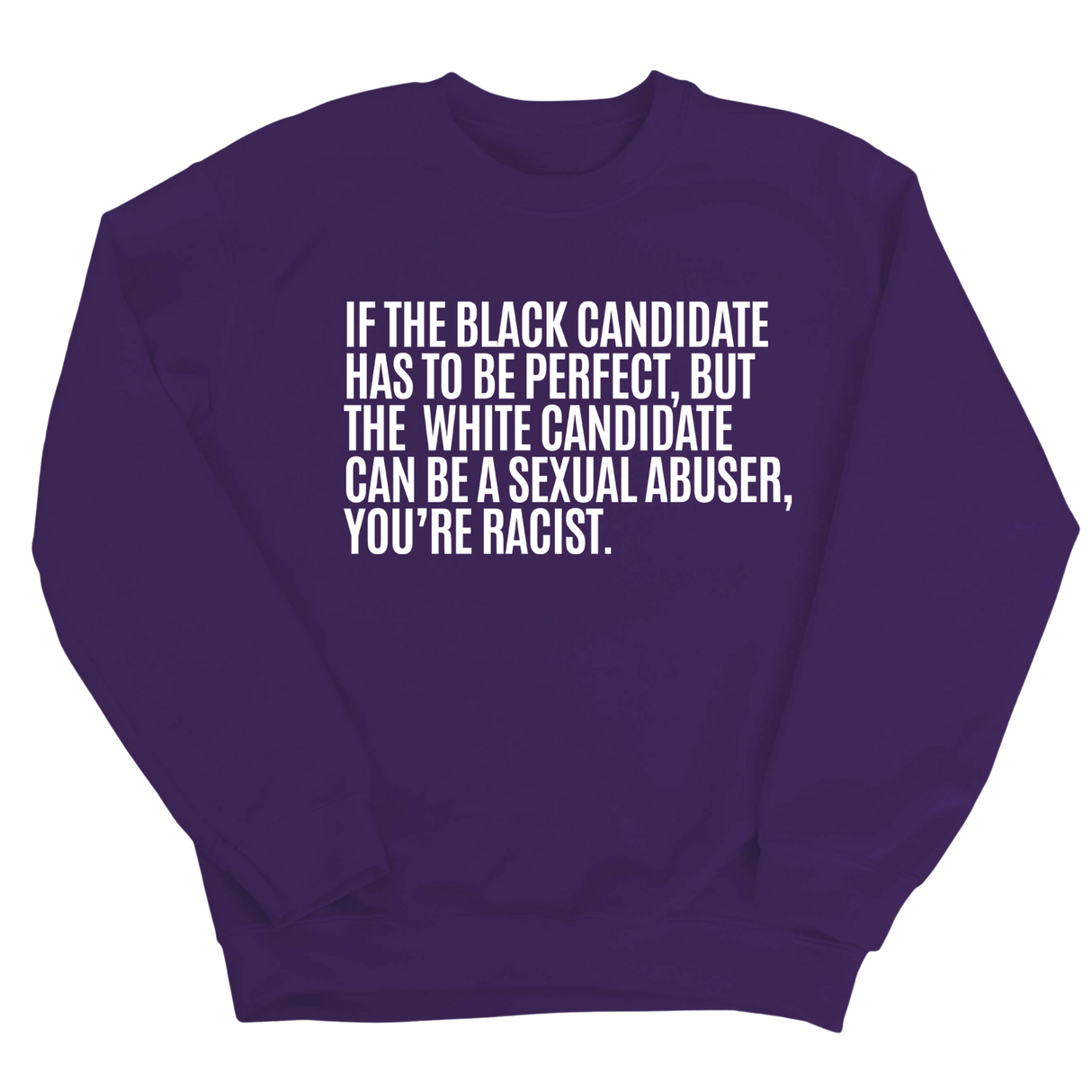 If the Black Candidate Has to Be Perfect, but the White Candidate Can Be a Sexual Abuser, You’re Racist Unisex Sweatshirt