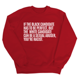 If the Black Candidate Has to Be Perfect, but the White Candidate Can Be a Sexual Abuser, You’re Racist Unisex Sweatshirt