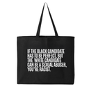 If the Black Candidate Has to Be Perfect, but the White Candidate Can Be a Sexual Abuser, You’re Racist Tote bag