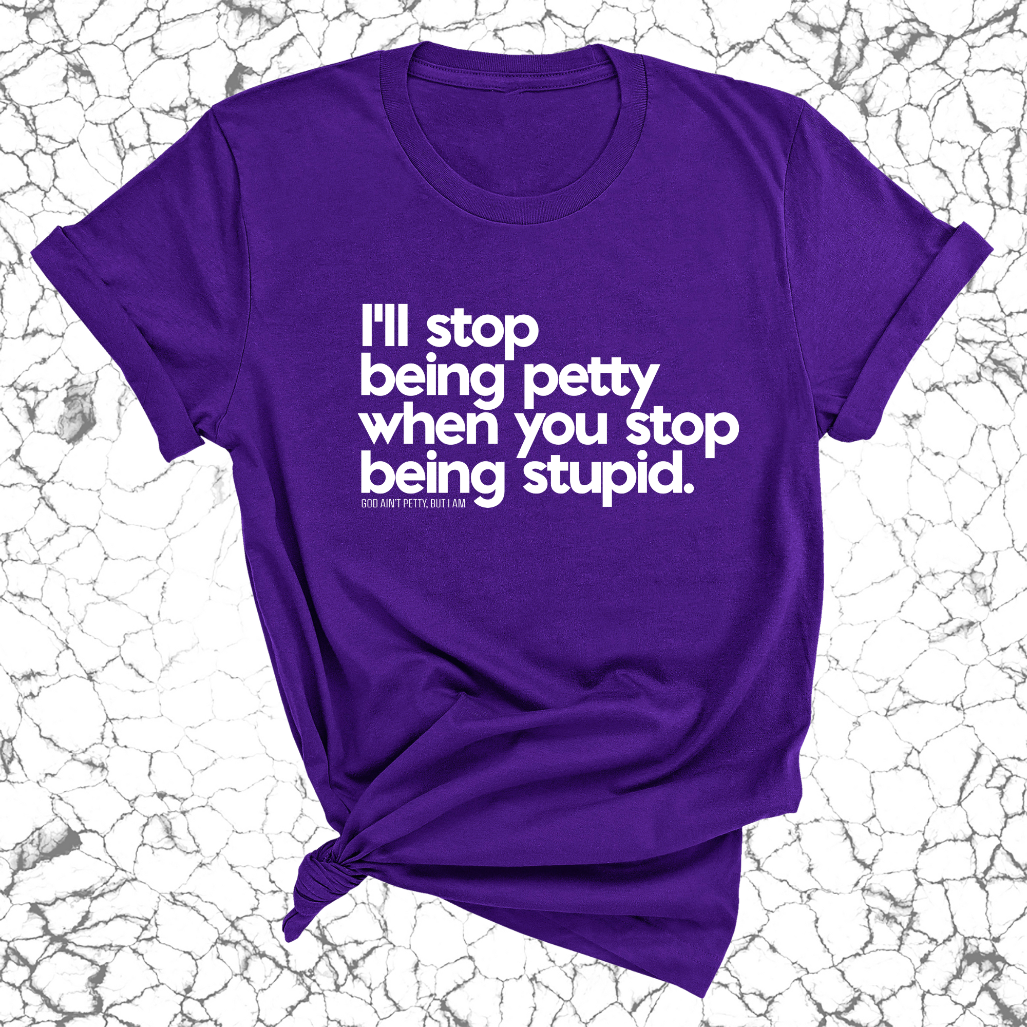 I'll stop being petty when you stop being stupid Unisex Tee-T-Shirt-The Original God Ain't Petty But I Am