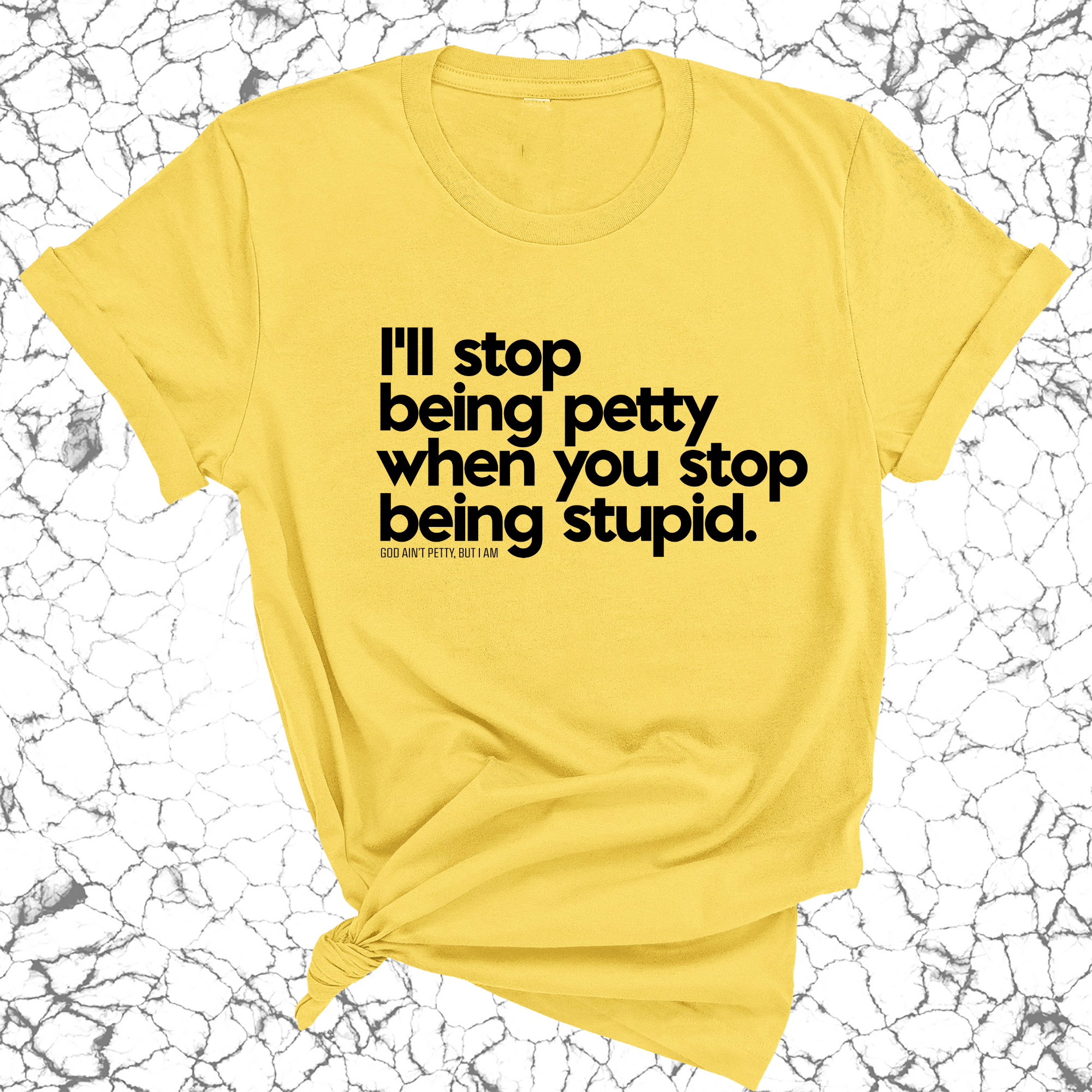 I'll stop being petty when you stop being stupid Unisex Tee-T-Shirt-The Original God Ain't Petty But I Am