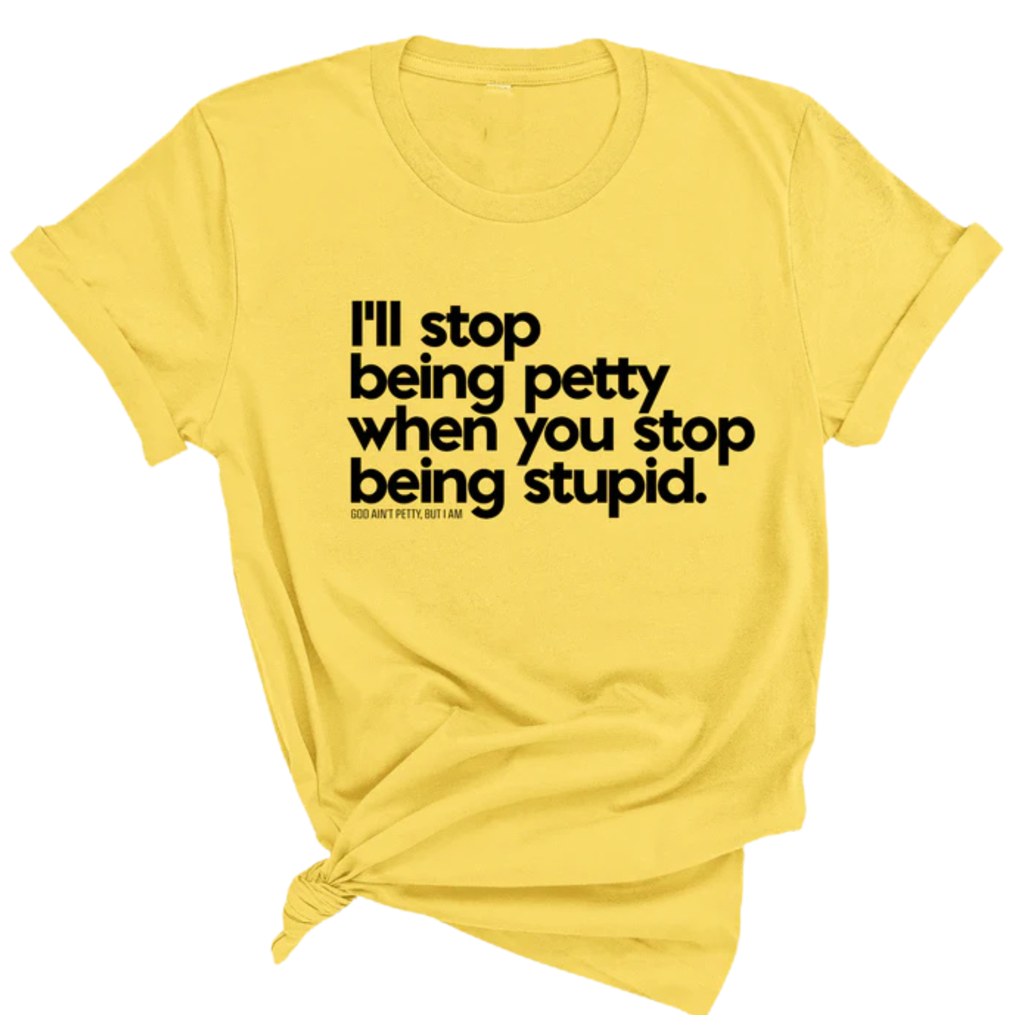 I'll stop being petty when you stop being stupid Unisex Tee-T-Shirt-The Original God Ain't Petty But I Am