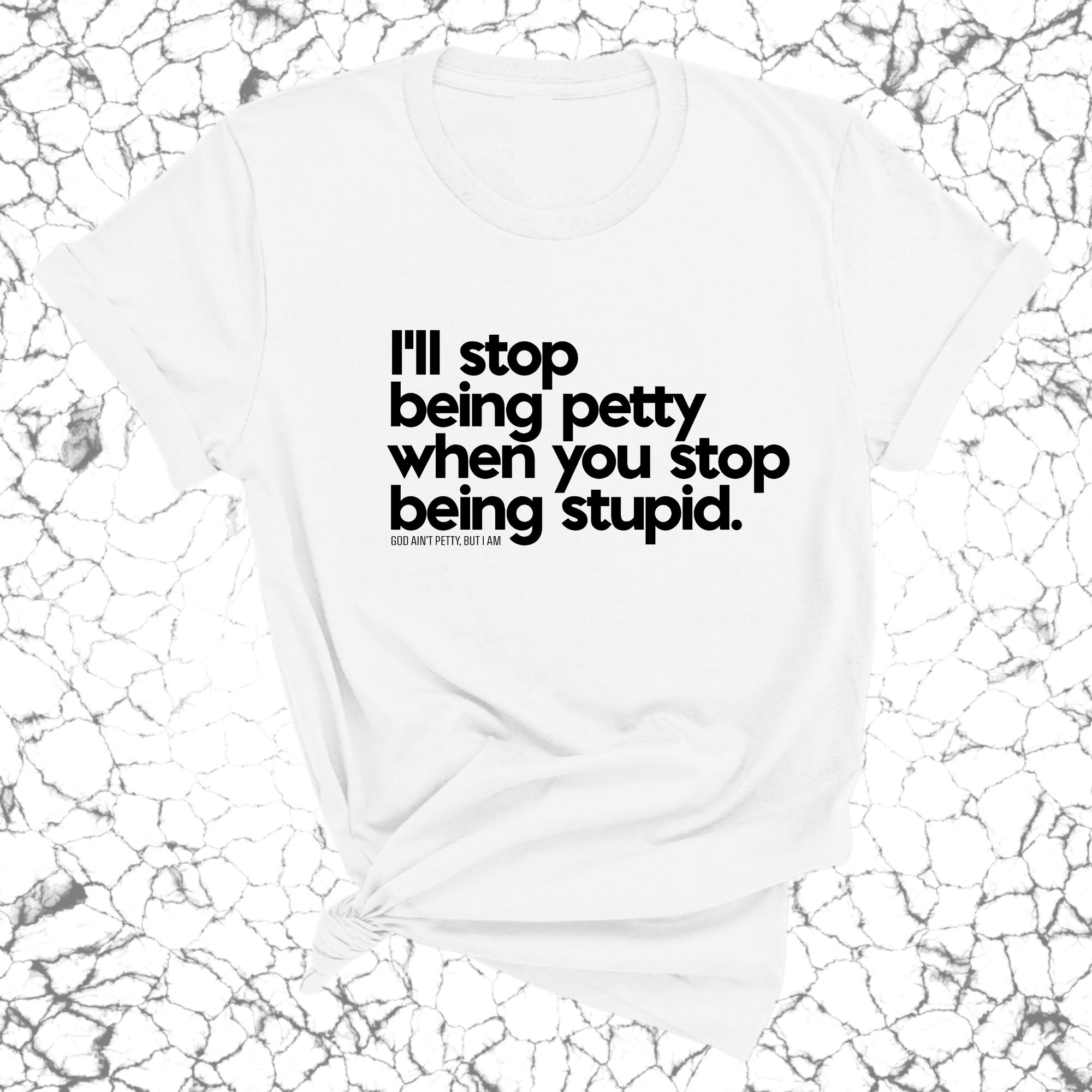 I'll stop being petty when you stop being stupid Unisex Tee-T-Shirt-The Original God Ain't Petty But I Am