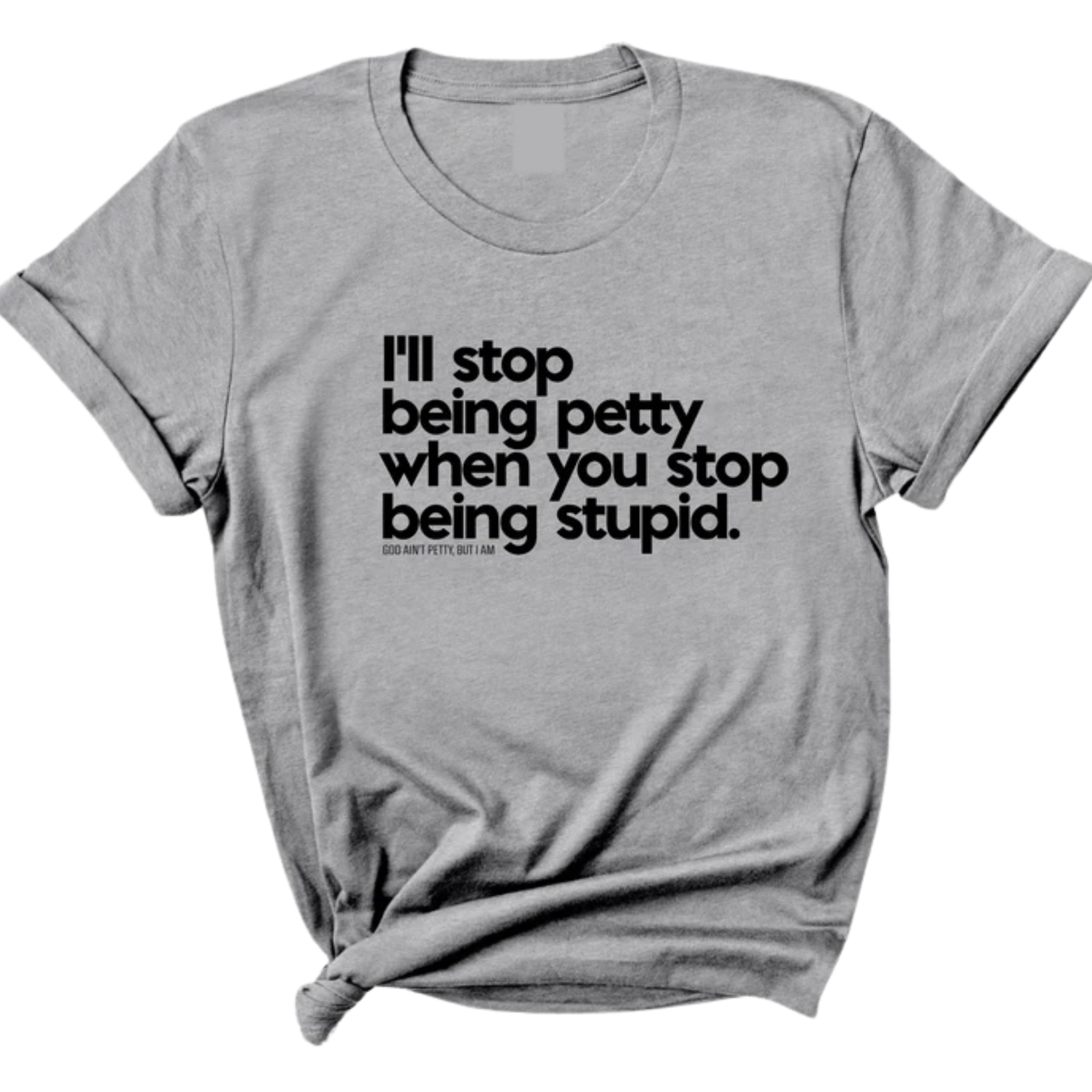 I'll stop being petty when you stop being stupid Unisex Tee-T-Shirt-The Original God Ain't Petty But I Am