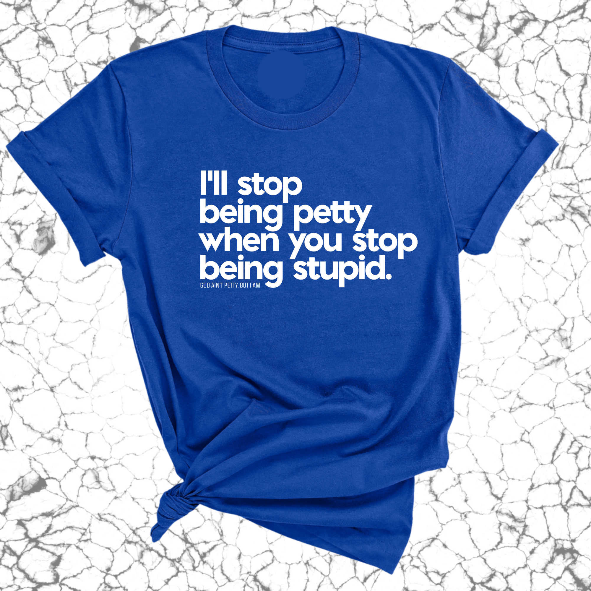 I'll stop being petty when you stop being stupid Unisex Tee-T-Shirt-The Original God Ain't Petty But I Am