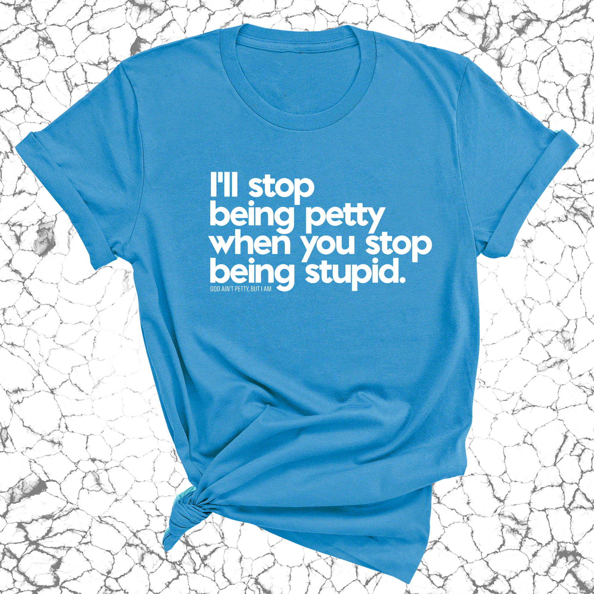 I'll stop being petty when you stop being stupid Unisex Tee-T-Shirt-The Original God Ain't Petty But I Am