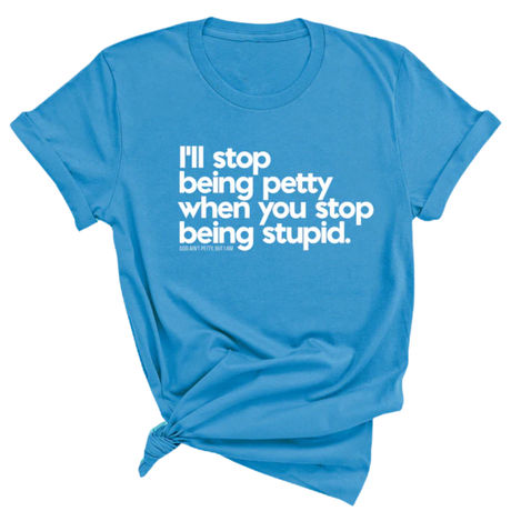 I'll stop being petty when you stop being stupid Unisex Tee-T-Shirt-The Original God Ain't Petty But I Am