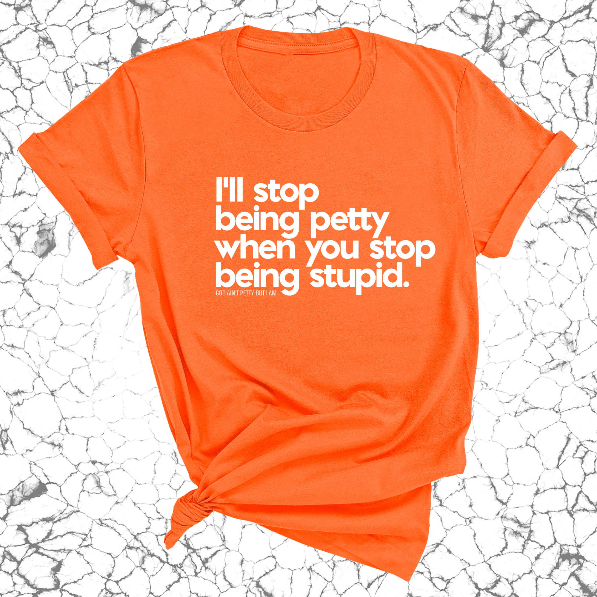 I'll stop being petty when you stop being stupid Unisex Tee-T-Shirt-The Original God Ain't Petty But I Am