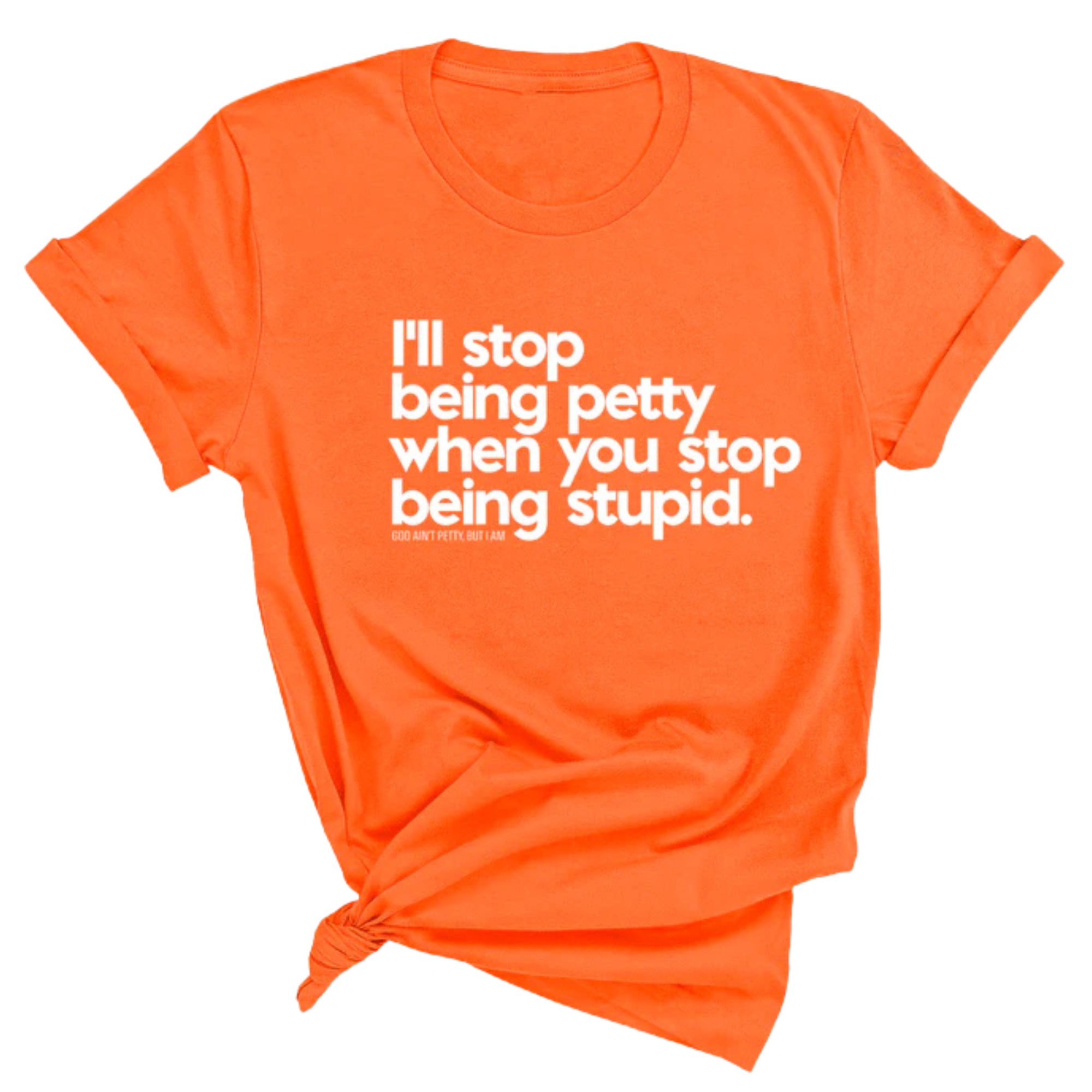 I'll stop being petty when you stop being stupid Unisex Tee-T-Shirt-The Original God Ain't Petty But I Am
