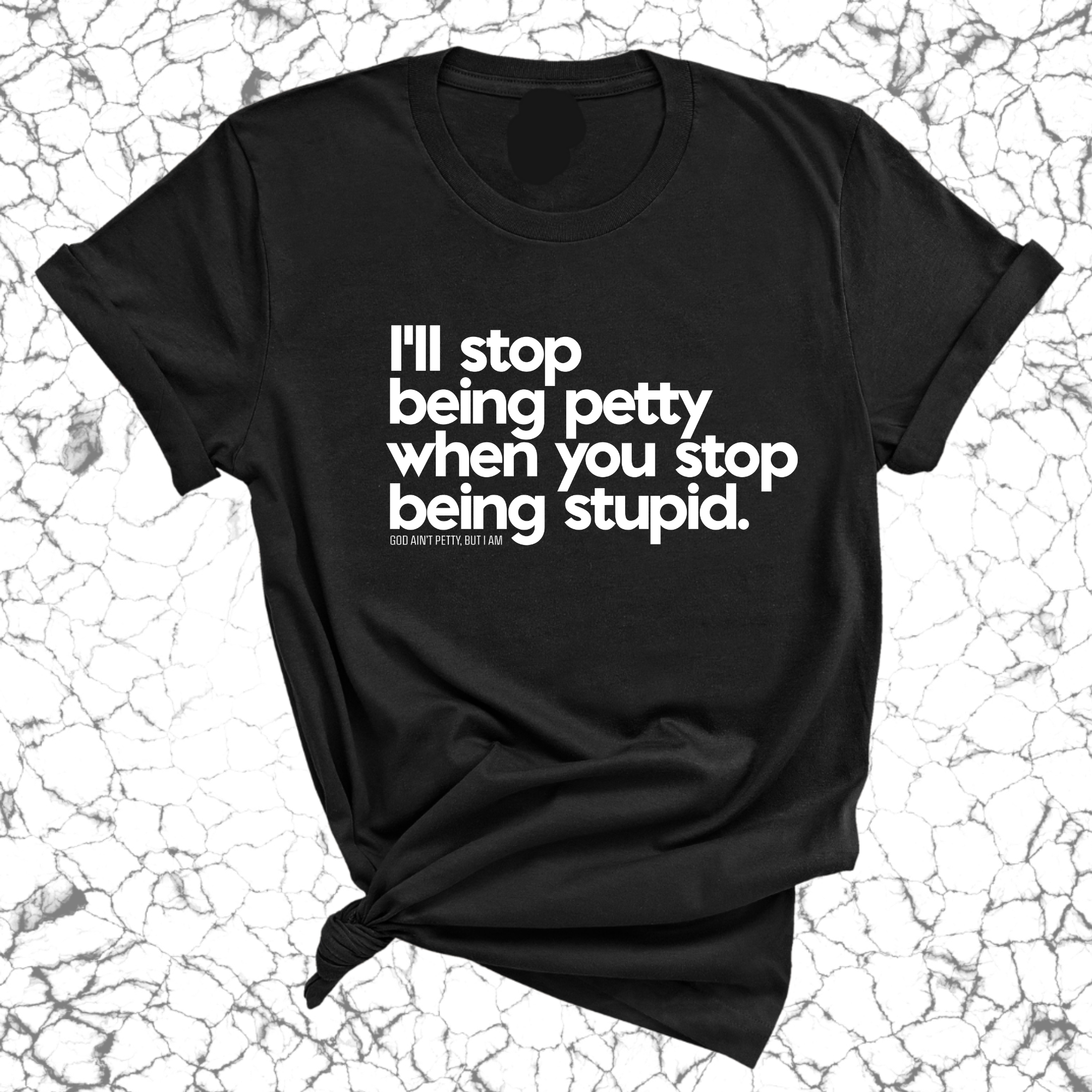 I'll stop being petty when you stop being stupid Unisex Tee-T-Shirt-The Original God Ain't Petty But I Am