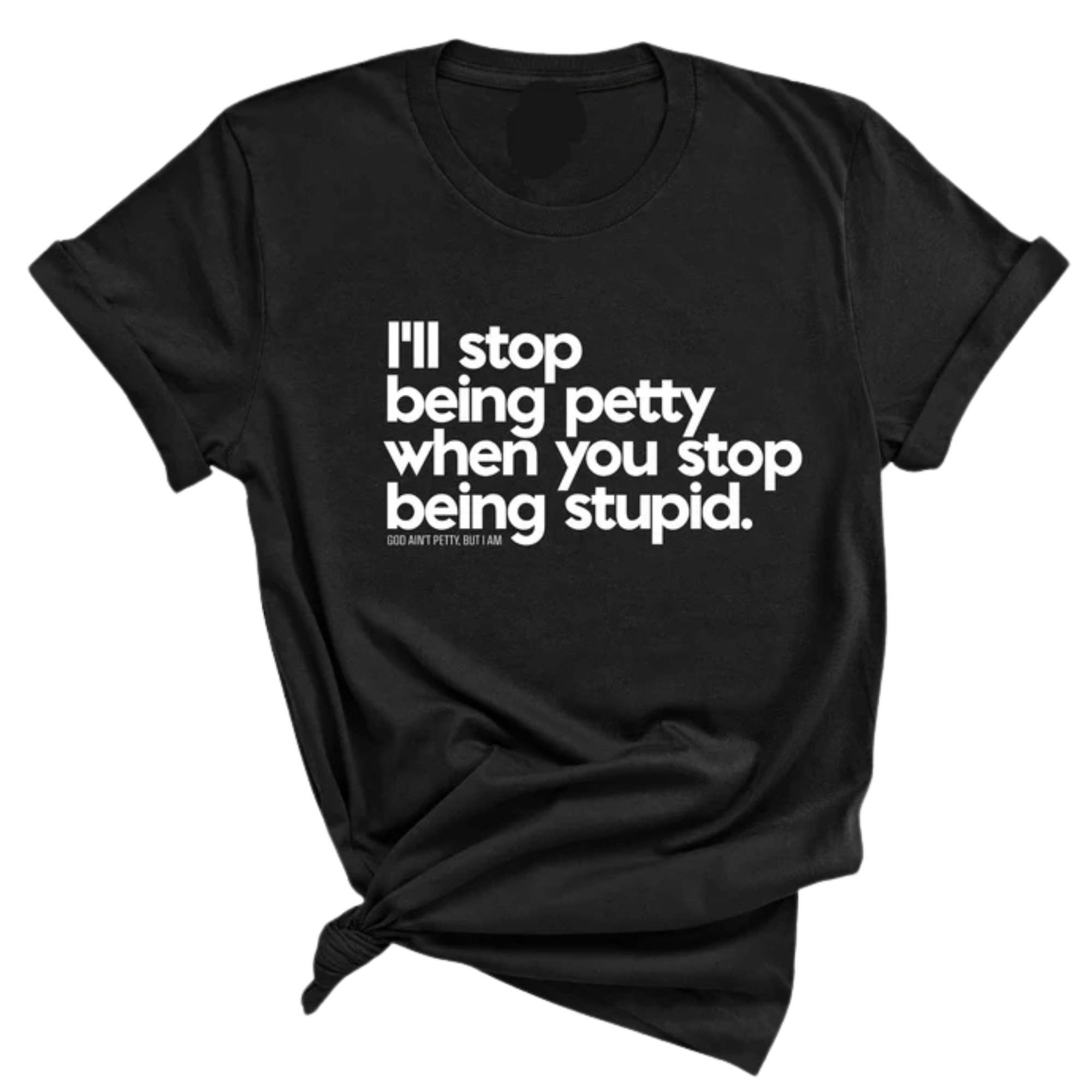 I'll stop being petty when you stop being stupid Unisex Tee-T-Shirt-The Original God Ain't Petty But I Am