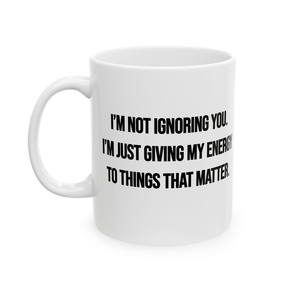 I’m Not Ignoring You. I’m Just Giving My Energy to Things That Matter Mug 11oz (White & Black)-Mug-The Original God Ain't Petty But I Am
