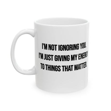 I’m Not Ignoring You. I’m Just Giving My Energy to Things That Matter Mug 11oz (White & Black)-Mug-The Original God Ain't Petty But I Am