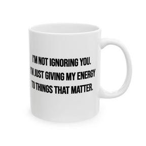 I’m Not Ignoring You. I’m Just Giving My Energy to Things That Matter Mug 11oz (White & Black)-Mug-The Original God Ain't Petty But I Am