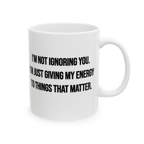 I’m Not Ignoring You. I’m Just Giving My Energy to Things That Matter Mug 11oz (White & Black)-Mug-The Original God Ain't Petty But I Am