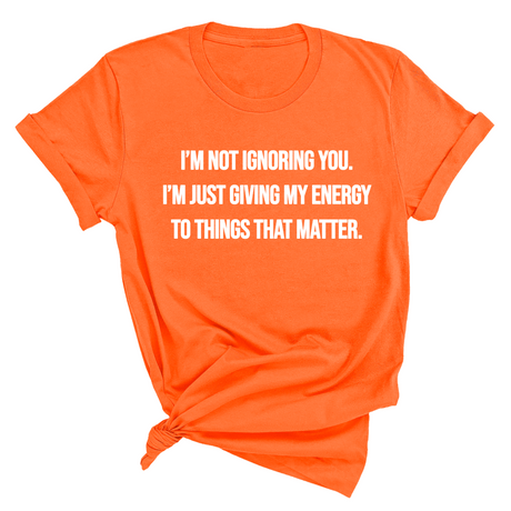 I’m Not Ignoring You. I’m Just Giving My Energy to Things That Matter Unisex Tee-T-Shirt-The Original God Ain't Petty But I Am