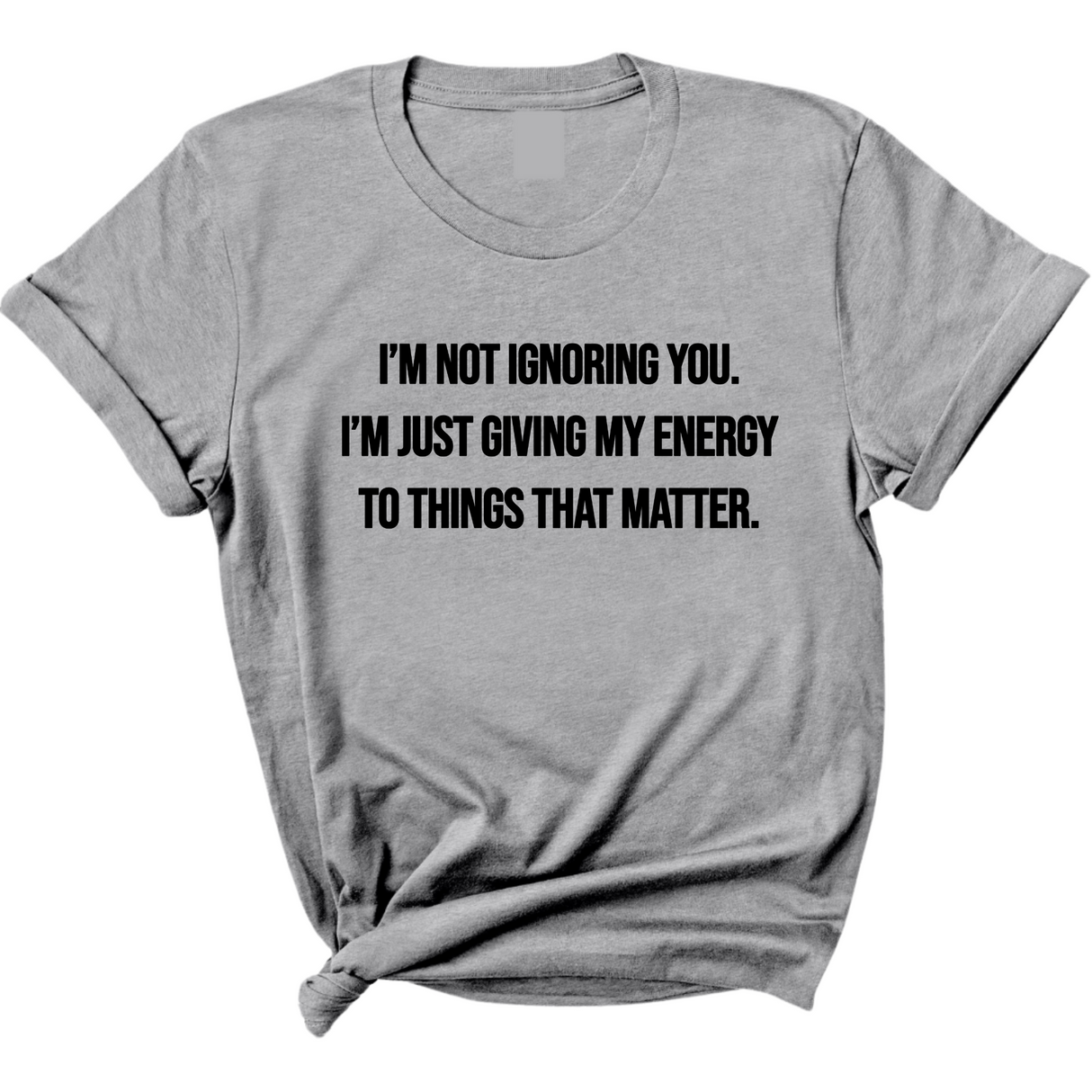 I’m Not Ignoring You. I’m Just Giving My Energy to Things That Matter Unisex Tee-T-Shirt-The Original God Ain't Petty But I Am