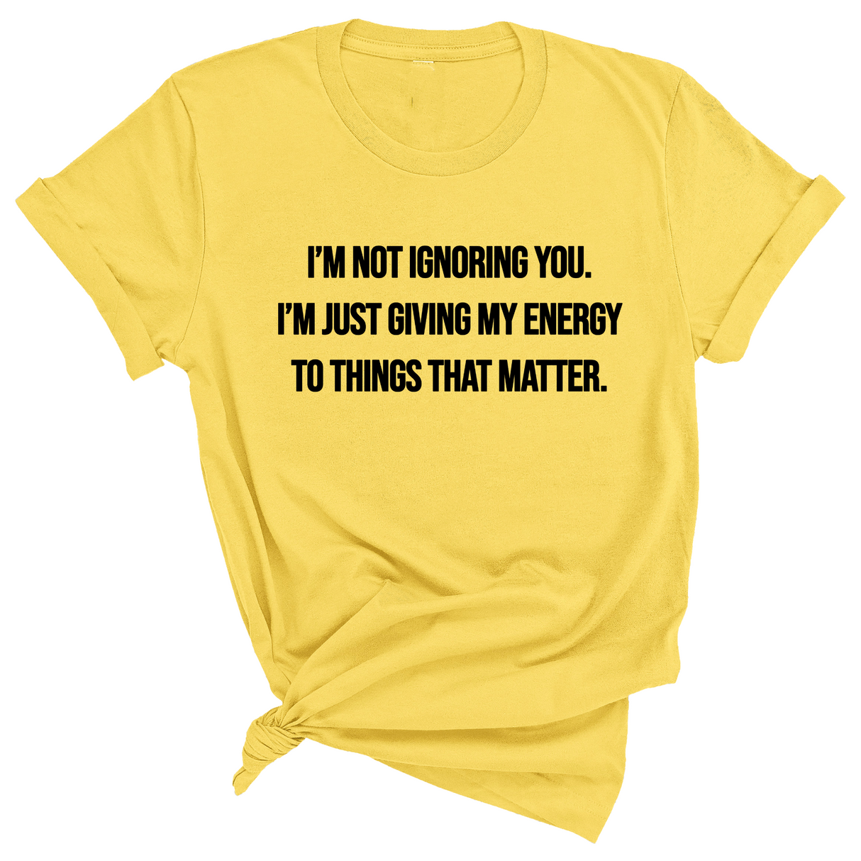 I’m Not Ignoring You. I’m Just Giving My Energy to Things That Matter Unisex Tee-T-Shirt-The Original God Ain't Petty But I Am