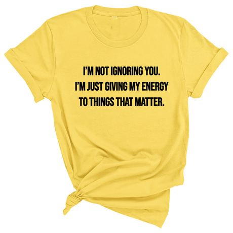 I’m Not Ignoring You. I’m Just Giving My Energy to Things That Matter Unisex Tee-T-Shirt-The Original God Ain't Petty But I Am