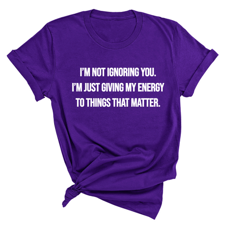 I’m Not Ignoring You. I’m Just Giving My Energy to Things That Matter Unisex Tee-T-Shirt-The Original God Ain't Petty But I Am
