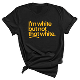 I'm White But Not That White Unisex Tee (GOLD COLLECTION)-T-Shirt-The Original God Ain't Petty But I Am