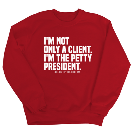 I'm not only a Client. I'm the Petty President Unisex Sweatshirt-Sweatshirt-The Original God Ain't Petty But I Am