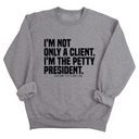 I'm not only a Client. I'm the Petty President Unisex Sweatshirt-Sweatshirt-The Original God Ain't Petty But I Am