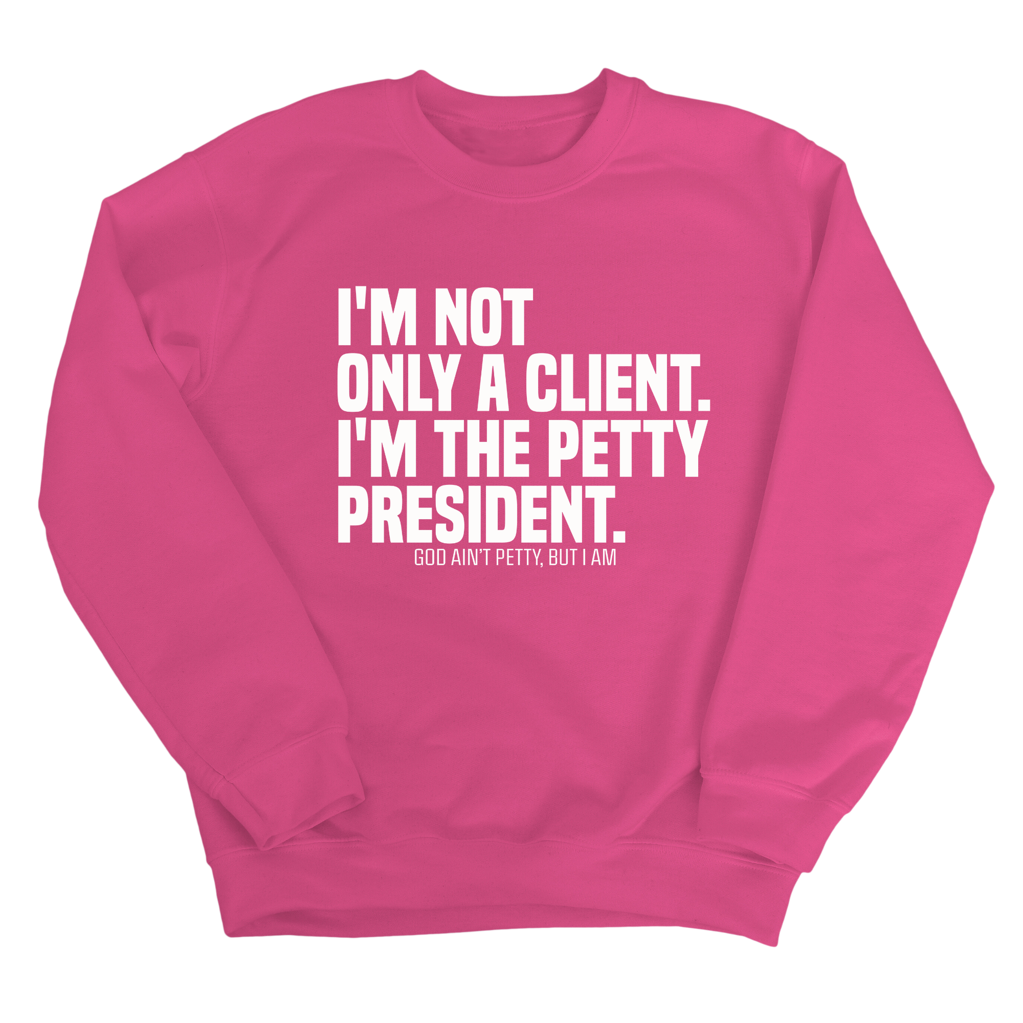 I'm not only a Client. I'm the Petty President Unisex Sweatshirt-Sweatshirt-The Original God Ain't Petty But I Am