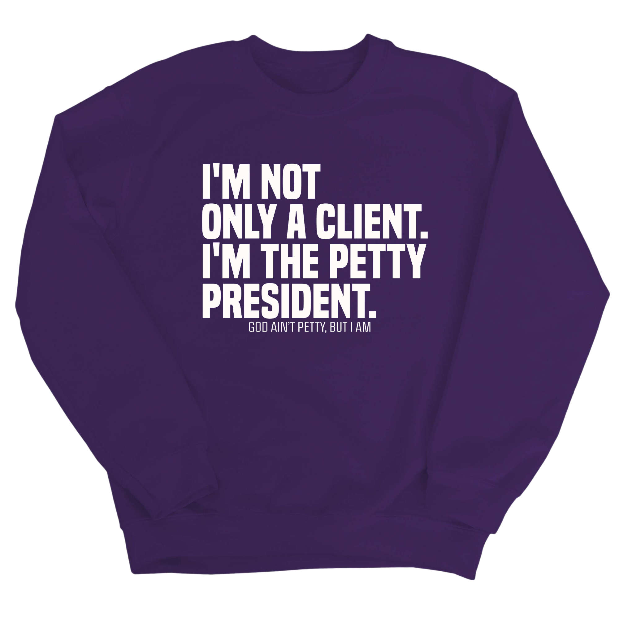 I'm not only a Client. I'm the Petty President Unisex Sweatshirt-Sweatshirt-The Original God Ain't Petty But I Am